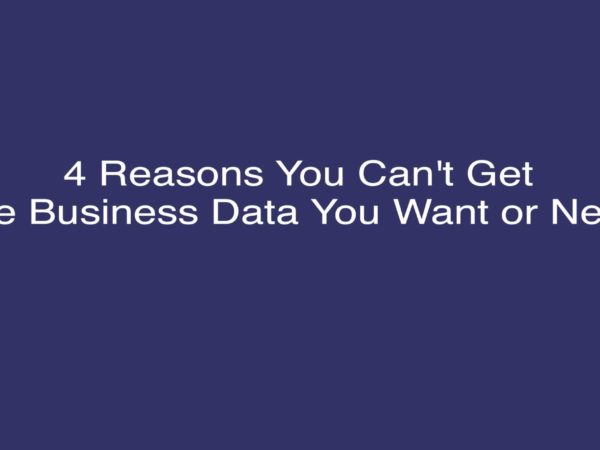 4 Reasons You Can’t Get the Business Data You Want or Need